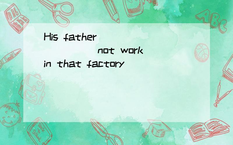 His father________(not work)in that factory