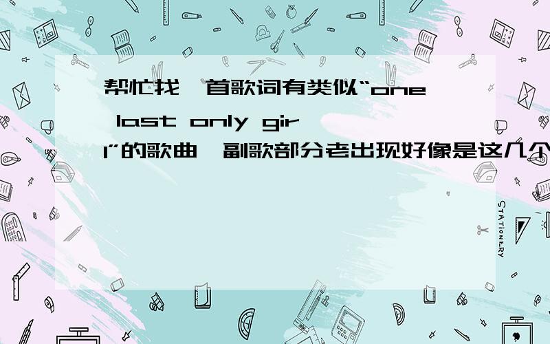 帮忙找一首歌词有类似“one last only girl”的歌曲,副歌部分老出现好像是这几个单词,我英语不行,不知道是不是,是一个男孩唱的,听声音应该10几岁