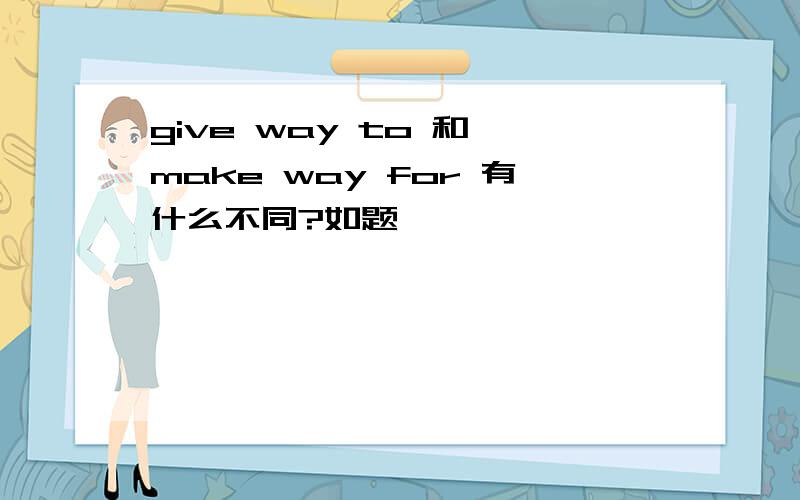 give way to 和 make way for 有什么不同?如题