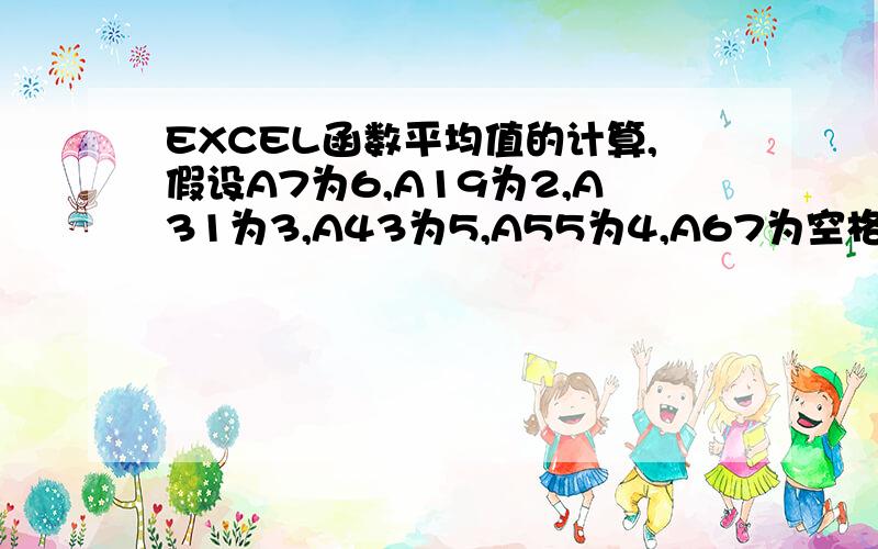 EXCEL函数平均值的计算,假设A7为6,A19为2,A31为3,A43为5,A55为4,A67为空格,A79为空格,A91为8,A103为9,A115为7,A151为5,求这几个格的平均值,