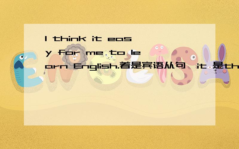 I think it easy for me to learn English.着是宾语从句,it 是think的宾语,后面是从句,怎么没动次呢?固定用法是it's+adj+...那么可以在这句话中加is了