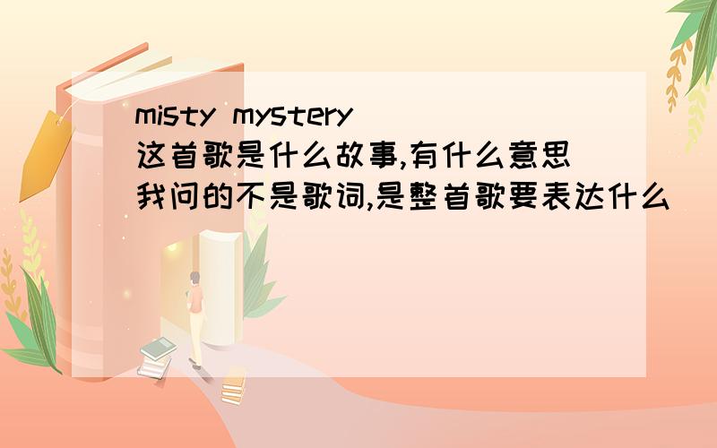 misty mystery 这首歌是什么故事,有什么意思我问的不是歌词,是整首歌要表达什么