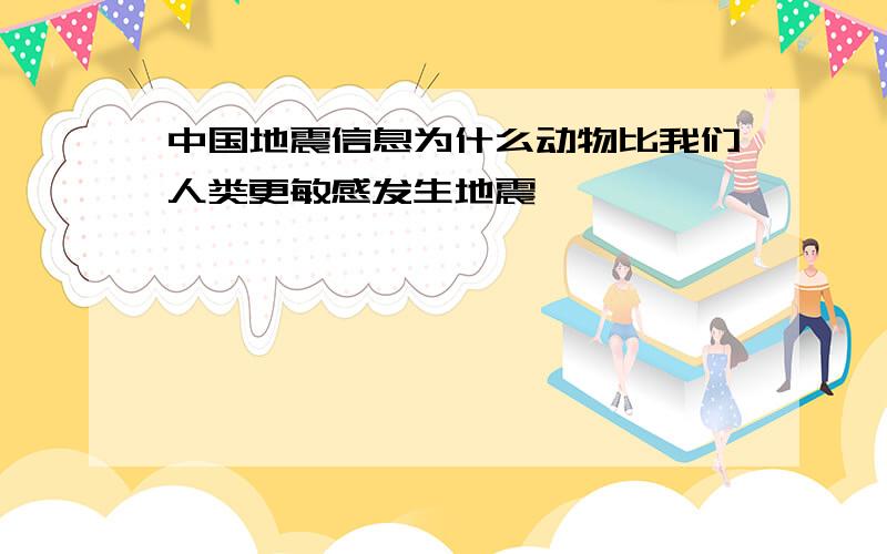 中国地震信息为什么动物比我们人类更敏感发生地震