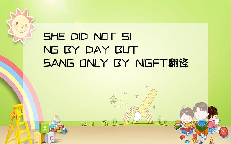 SHE DID NOT SING BY DAY BUT SANG ONLY BY NIGFT翻译