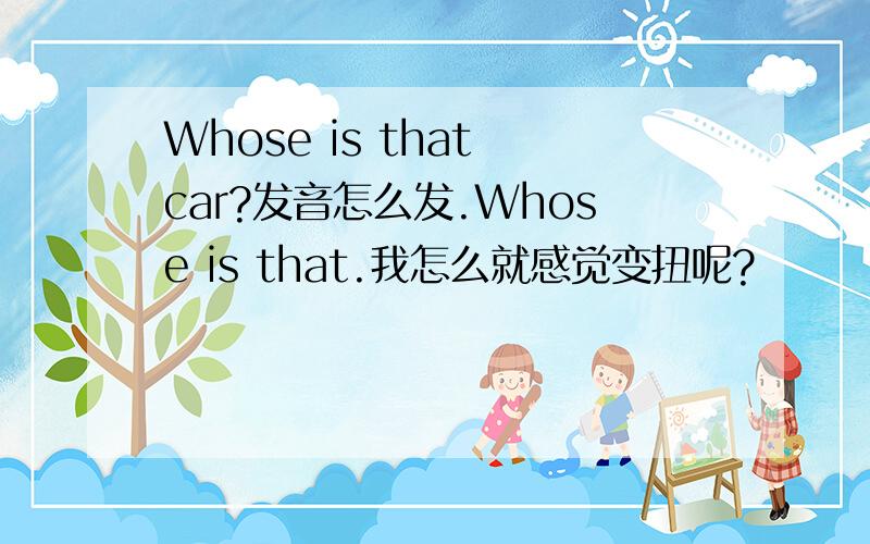 Whose is that car?发音怎么发.Whose is that.我怎么就感觉变扭呢?