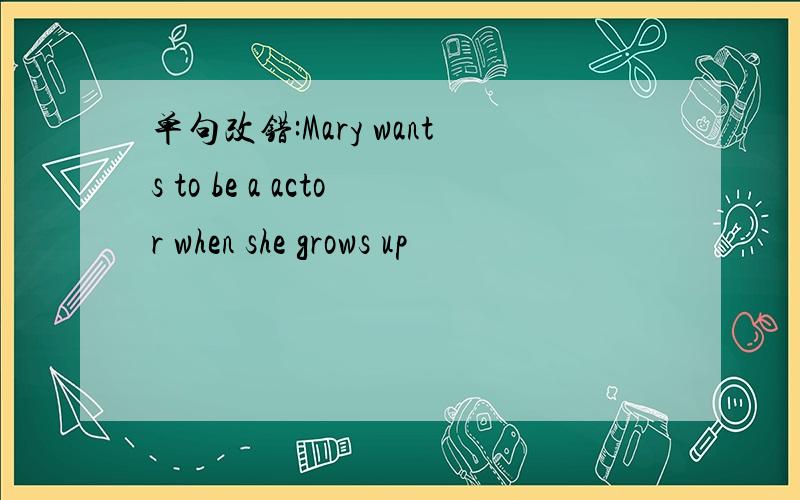 单句改错:Mary wants to be a actor when she grows up
