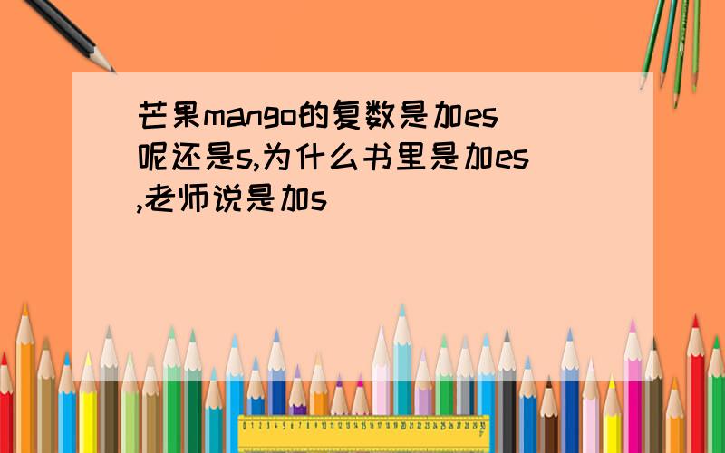 芒果mango的复数是加es呢还是s,为什么书里是加es,老师说是加s