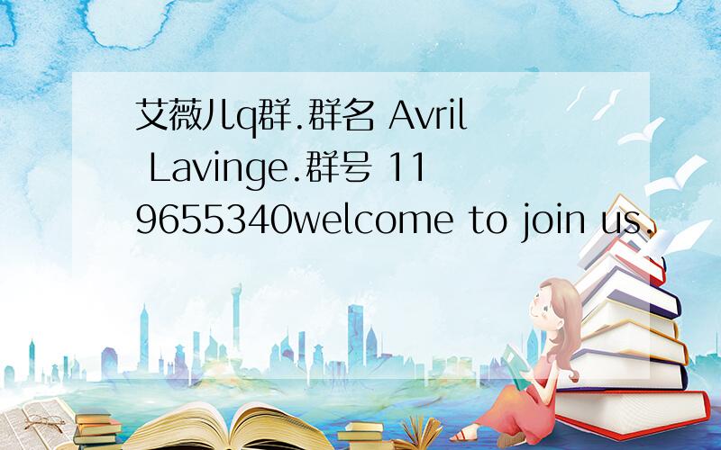 艾薇儿q群.群名 Avril Lavinge.群号 119655340welcome to join us.