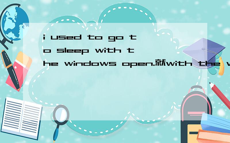 i used to go to sleep with the windows open.就with the windows open.提问___ ___ you use to go to sleep?有一题、it's getting late,i ___ go homea.mustb.have toc.must have tod.need