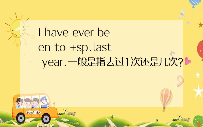 I have ever been to +sp.last year.一般是指去过1次还是几次?