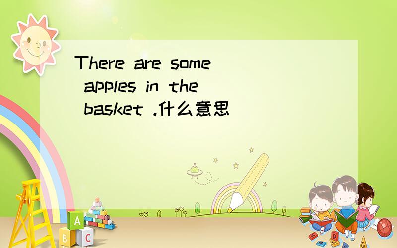 There are some apples in the basket .什么意思
