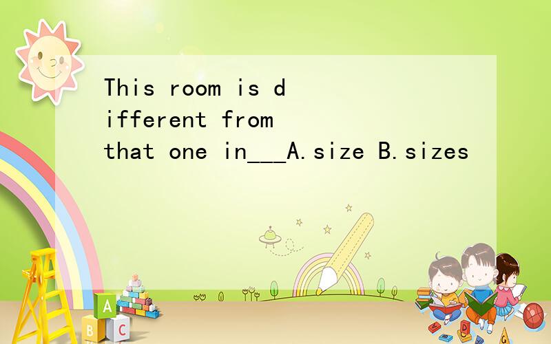 This room is different from that one in___A.size B.sizes