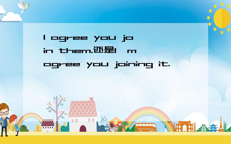 I agree you join them.还是I'm agree you joining it.