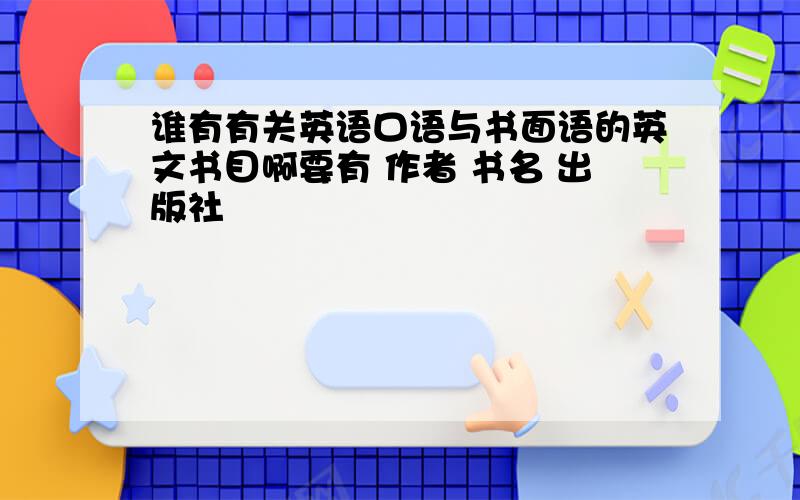 谁有有关英语口语与书面语的英文书目啊要有 作者 书名 出版社