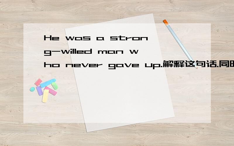 He was a strong-willed man who never gave up.解释这句话.同时,解释为什么要用WHO呢?