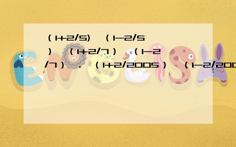 （1+2/5)*（1-2/5）*（1+2/7）*（1-2/7）*.*（1+2/2005）*（1-2/2005） 简便计算