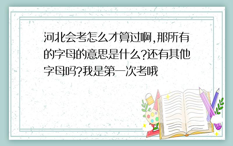 河北会考怎么才算过啊,那所有的字母的意思是什么?还有其他字母吗?我是第一次考哦