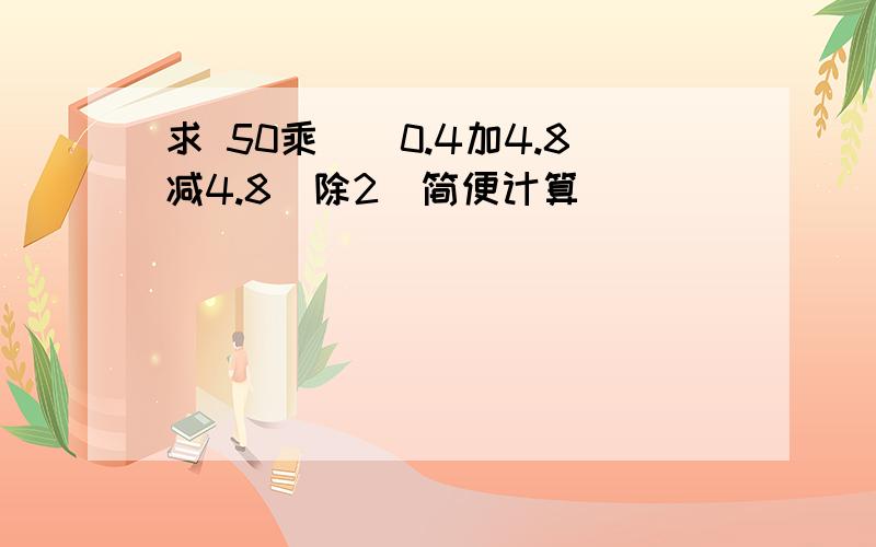 求 50乘[（0.4加4.8减4.8）除2]简便计算