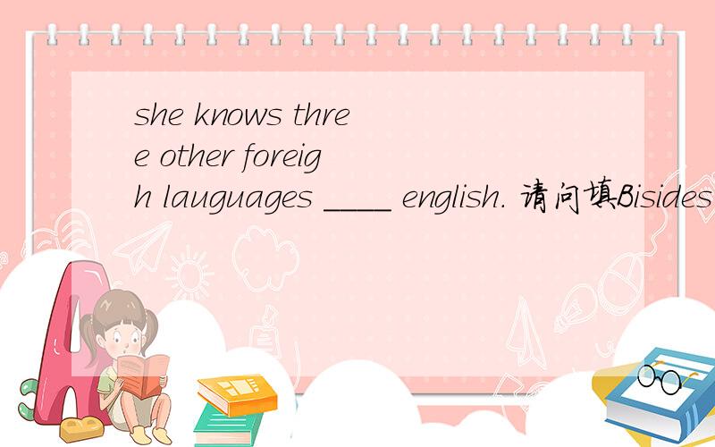 she knows three other foreigh lauguages ____ english. 请问填Bisides or except? 两种用法有什么不同?如果改成she knows the three other foreigh lauguages __english, 又有什么不同? 谢谢who will he invite to hia party?he will invite