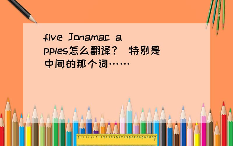 five Jonamac apples怎么翻译?（特别是中间的那个词……）