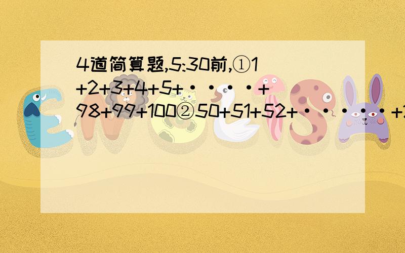 4道简算题,5:30前,①1+2+3+4+5+····+98+99+100②50+51+52+·····+249+250③1+2+4+8+16+····+1024④8+4+2+1+二分之一+二百五十六分之一