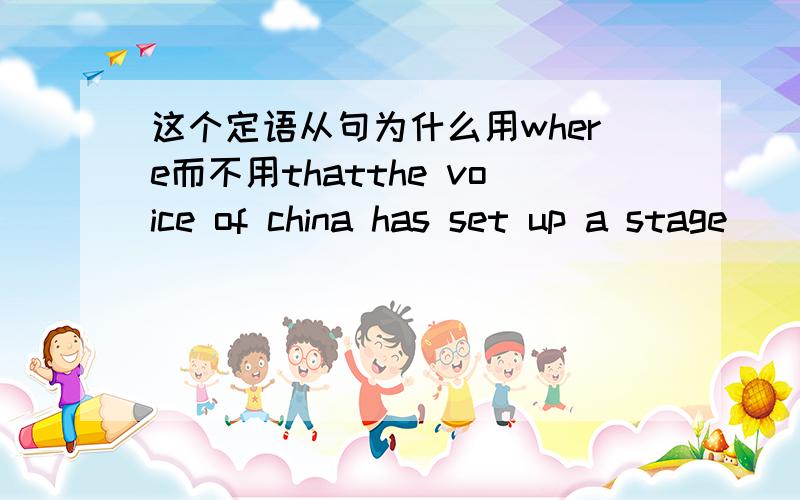 这个定语从句为什么用where而不用thatthe voice of china has set up a stage ____some people can achieve their dreams