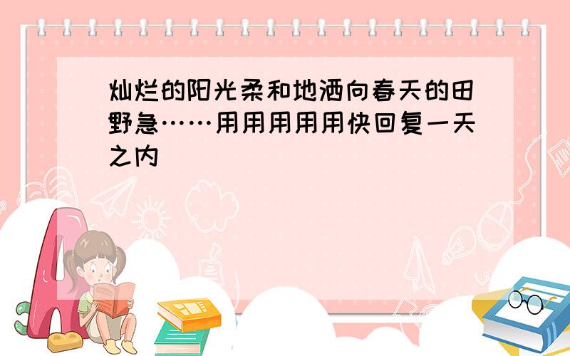 灿烂的阳光柔和地洒向春天的田野急……用用用用用快回复一天之内