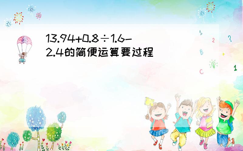 13.94+0.8÷1.6-2.4的简便运算要过程