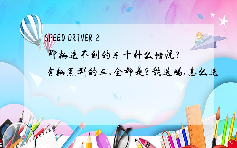 SPEED DRIVER 2 那辆选不到的车十什么情况?有辆黑影的车,全都是?能选吗,怎么选