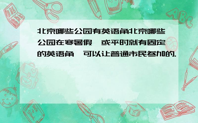 北京哪些公园有英语角北京哪些公园在寒暑假,或平时就有固定的英语角,可以让普通市民参加的.