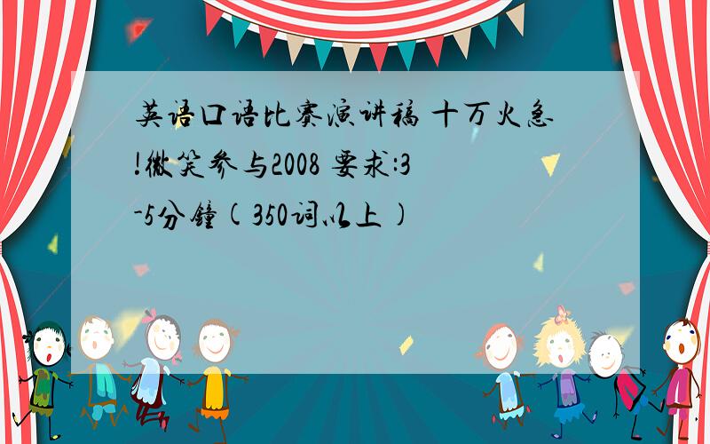 英语口语比赛演讲稿 十万火急!微笑参与2008 要求:3-5分钟(350词以上)