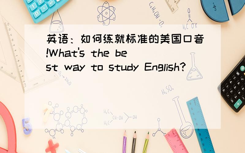 英语：如何练就标准的美国口音!What's the best way to study English?