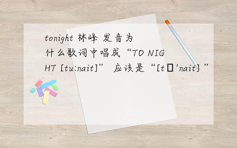 tonight 林峰 发音为什么歌词中唱成“TO NIGHT [tu:nait]” 应该是“[tə'nait] ”