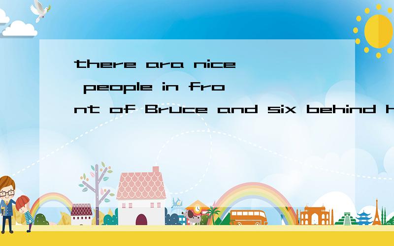 there ara nice people in front of Bruce and six behind him.How many people are there altogether有在布鲁斯和他身后的六个好相处的人,总共有多少人?