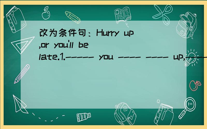 改为条件句：Hurry up,or you'll be late.1.----- you ---- ---- up,------ be late.2.------you---------,you -----be late.第一个填lf,don't hurry,you'll关键是第二个怎么填?风唱梵音