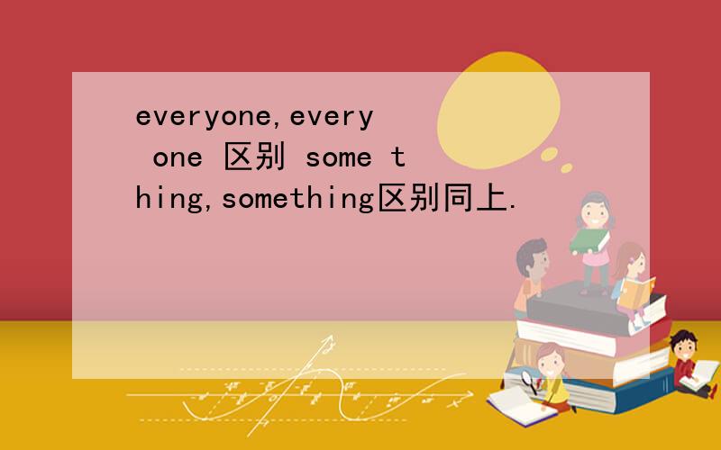 everyone,every one 区别 some thing,something区别同上.