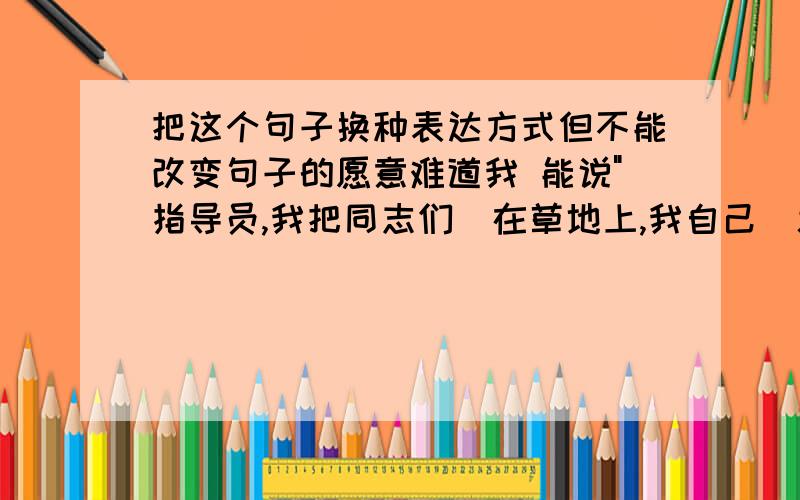 把这个句子换种表达方式但不能改变句子的愿意难道我 能说