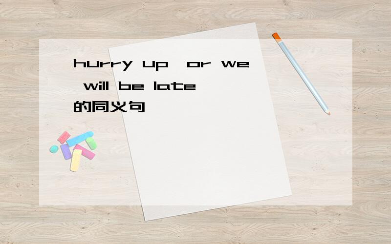 hurry up,or we will be late 的同义句