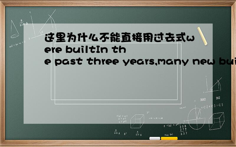 这里为什么不能直接用过去式were builtIn the past three years,many new buildings have been built in my hometown.