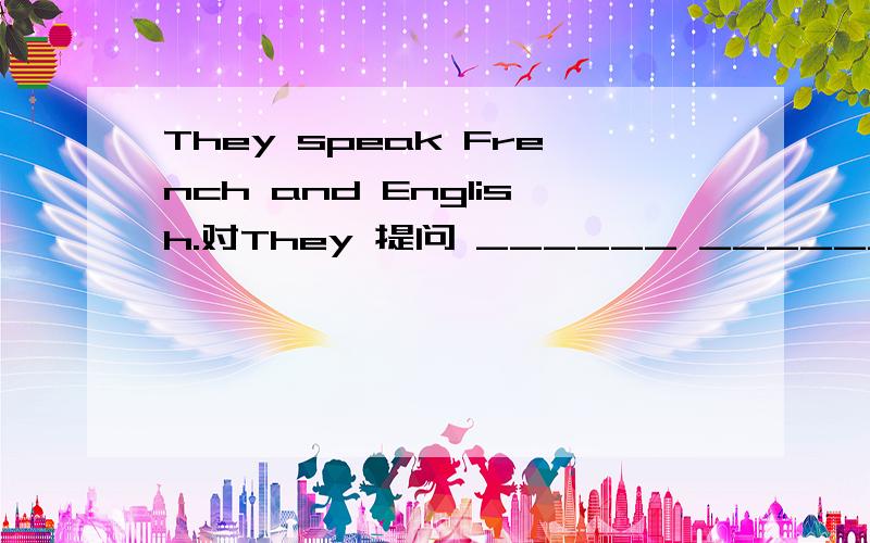 They speak French and English.对They 提问 ______ ______ Fench and English?答案是who speak 还是 who speaks 为什么?
