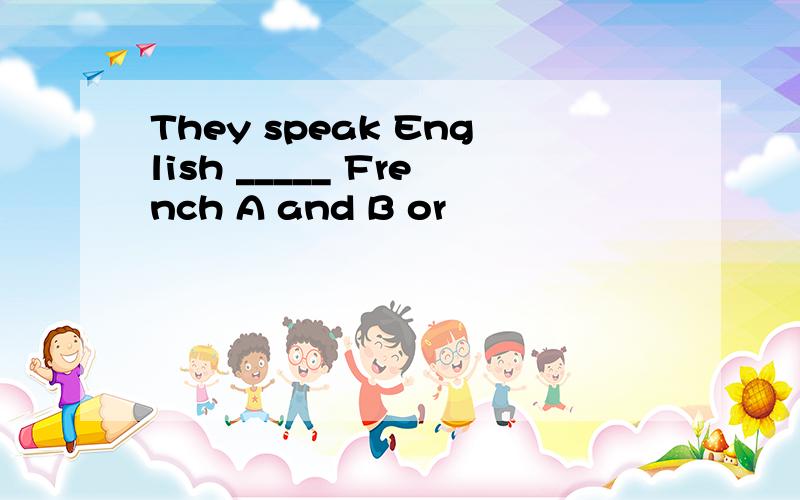 They speak English _____ French A and B or