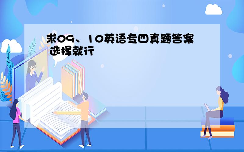 求09、10英语专四真题答案 选择就行