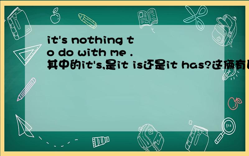 it's nothing to do with me .其中的it's,是it is还是it has?这俩有区别么?