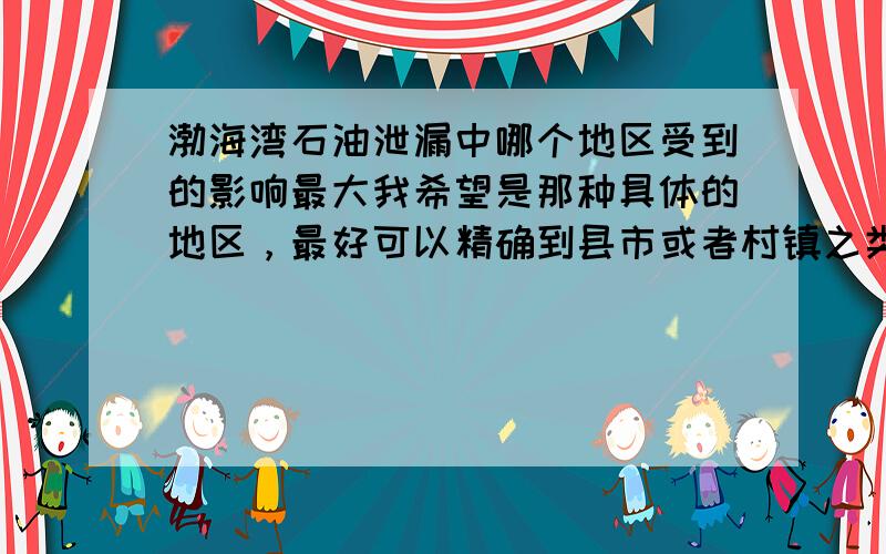 渤海湾石油泄漏中哪个地区受到的影响最大我希望是那种具体的地区，最好可以精确到县市或者村镇之类的。