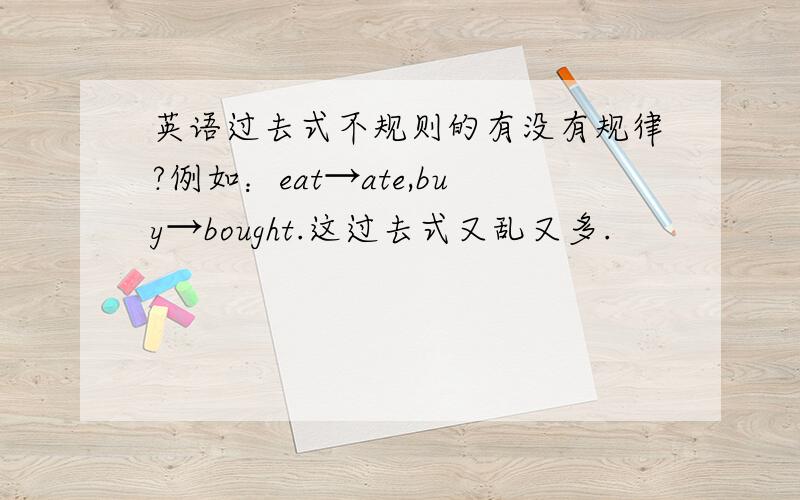 英语过去式不规则的有没有规律?例如：eat→ate,buy→bought.这过去式又乱又多.