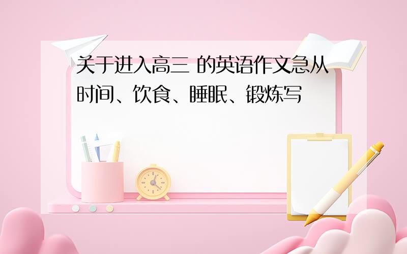 关于进入高三 的英语作文急从时间、饮食、睡眠、锻炼写