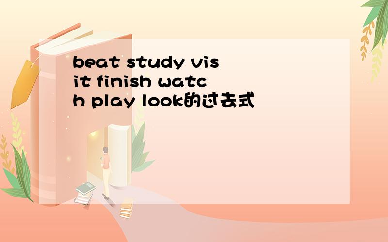 beat study visit finish watch play look的过去式