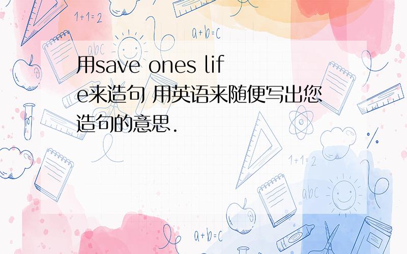 用save ones life来造句 用英语来随便写出您造句的意思.