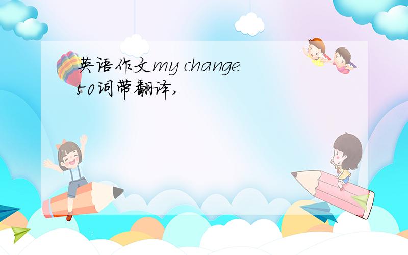 英语作文my change 50词带翻译,