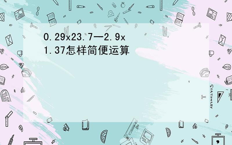 0.29x23.7一2.9x1.37怎样简便运算